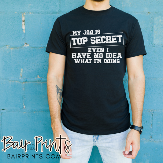 My Job is Top Secret Even I Have No Idea What I'm Doing Screen Printed Tee