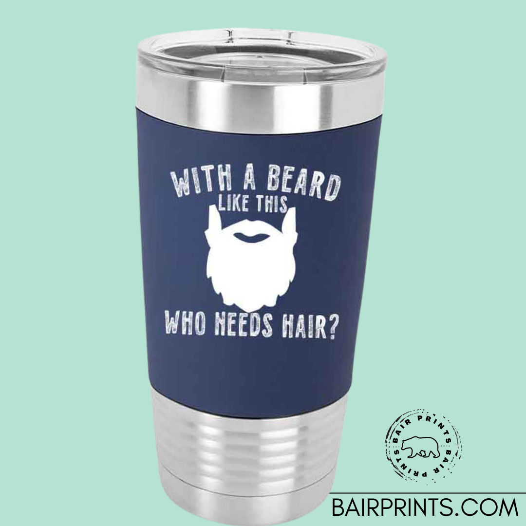 With a Beard Like This Who Needs Hair Laser Engraved Tumbler With Removable Silicone Sleeve