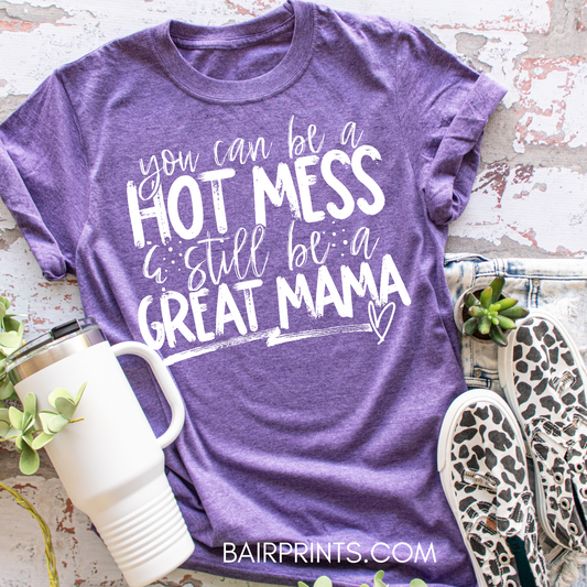 You Can Be a Hot Mess and Still Be a Great Mama T-Shirt