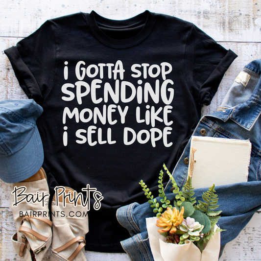 I Gotta Stop Spending Money Like I Sell Dope T-Shirt