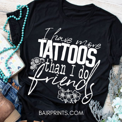 I Have More Tattoos Than I Do Friends DTG Printed Tee