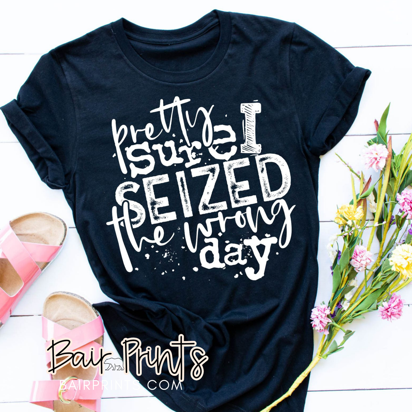 Pretty Sure I Seized the Wrong Day Screen Printed T-Shirt