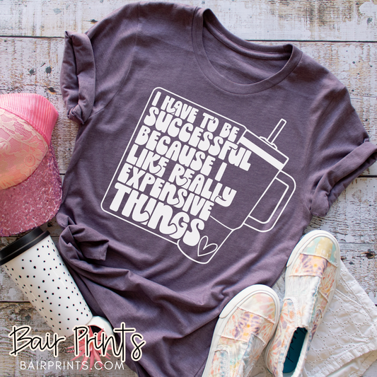 I Have to Be Successful I Like Really Expensive Things T-Shirt