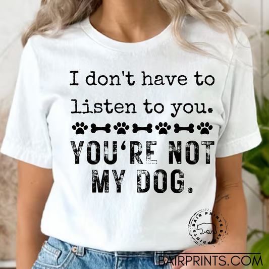 I Don't Have to Listen to You, You're not my dog tee