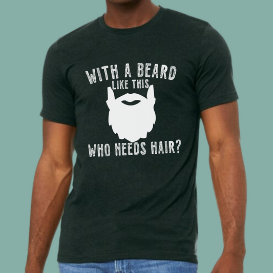 With a Beard Like This Who Needs Hair T-Shirt