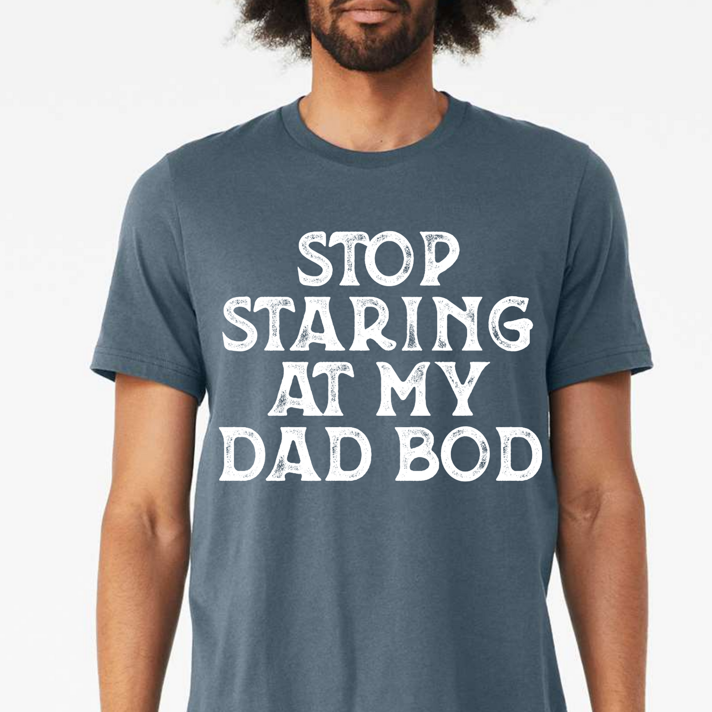 Stop Staring at my Dad Bod Screen Printed Tee Shirt