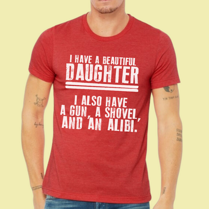 I Have a Beautiful Daughter I Also Have a Gun Shovel and Alibi  T-Shirt
