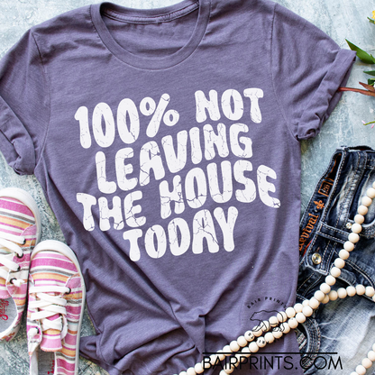 100% Not Leaving the House Today Tee