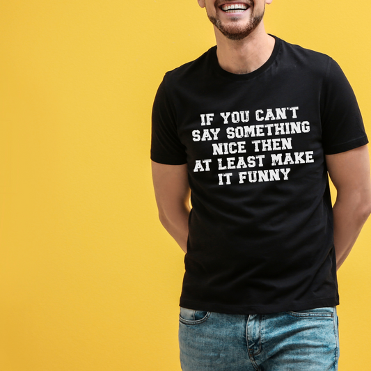 If You Can;t Say Something Nice At least Make it Funny Screen Printed Tee