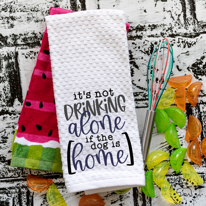 It's Not Drinking Alone if the Dog is Home. Snarky Kitchen Towel