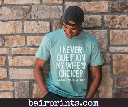 I Never Question My Wifes Choices Because I am One of Them. Screen Printed Tee