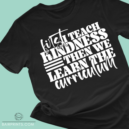 First I Teach Kindness Then We Learn Curriculum Screen Printed Tee