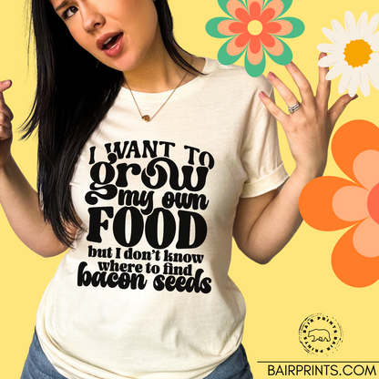 I Wanted to Grow my own Food But I didn't Know Where to Find Bacon Seeds Tee