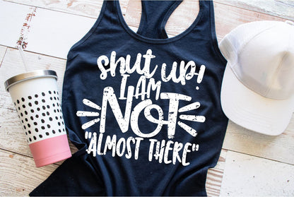 Shut Up I am Not Almost There. Tank - Bair Prints