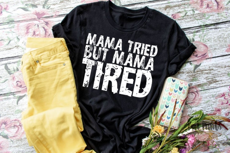 Mama Tried But Mama Tired. Screen Printed Tee Shirt. - Bair Prints